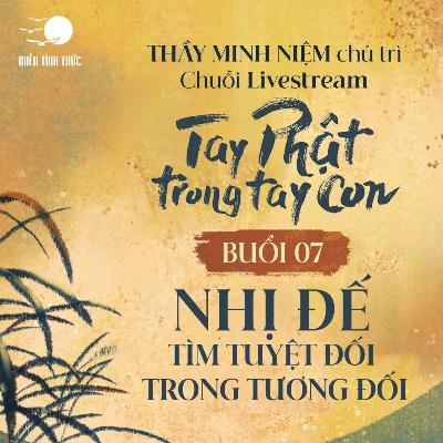 Buổi 07: Nhị Đế - Tìm tuyệt đối trong tương đối I Chuỗi: Tay Phật trong tay con I Thầy Minh Niệm