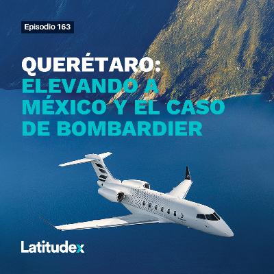 Podcast 163 - QUERÉTARO: ELEVANDO A MÉXICO Y EL CASO DE BOMBARDIER