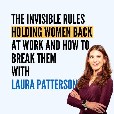 The Invisible Rules Holding Women Back at Work And How to Break Them with Laura Patterson The Invisible Rules Holding Women Back at Work And How to Break Them with Laura Patterson