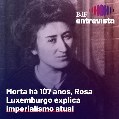 #393 - Morta há 107 anos, Rosa Luxemburgo explica imperialismo atual | BdF Entrevista Antonio Mota #393 - Morta há 107 anos, Rosa Luxemburgo explica imperialismo atual | BdF Entrevista Antonio Mota