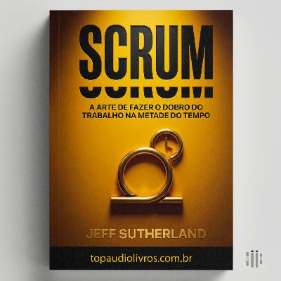 Trabalhe Menos e Produza Mais | Scrum (Jeff Sutherland)
