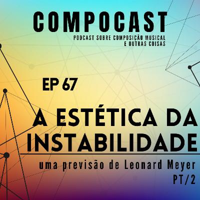 EP 67 - A ESTÉTICA DA INSTABILIDADE [PT/2] (uma previsão de Leonard Meyer)