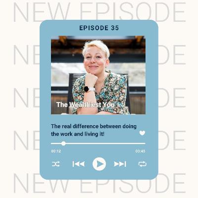 Ep 35 - The real difference between doing the work and living it!