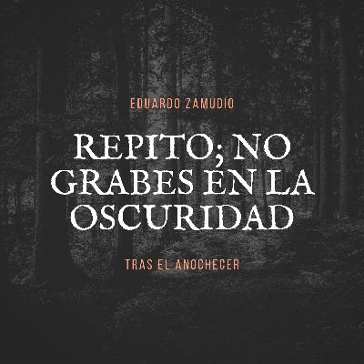 Repito; no grabes en la oscuridad... Repito; no grabes en la oscuridad...