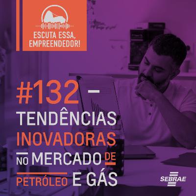 #132 Tendências inovadoras no mercado de Petróleo e Gás