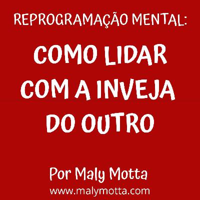 Reprogramação mental: como lidar com a inveja do outro.