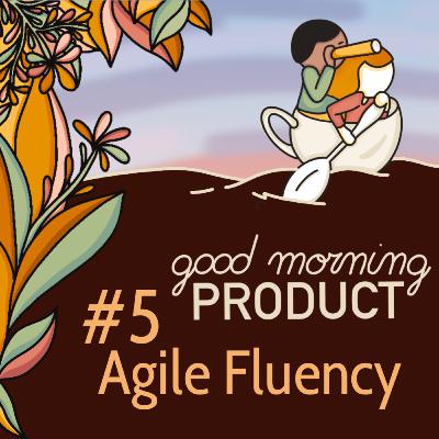 Good Morning Product #5 - Agile Fluency et Maturité Produit