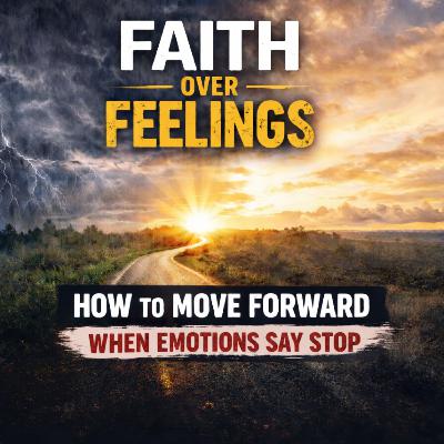 Faith Over Feelings: When Your Emotions Try to Steer the Day Faith Over Feelings: When Your Emotions Try to Steer the Day