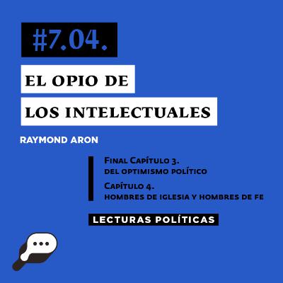 LECTURAS POLÍTICAS #7.4.: Raymond Aron. El opio de los intelectuales. Última parte del capítulo III, Del optimismo político y Capítulo IV. Hombres de Iglesia y Hombres de Fe.