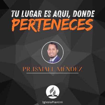 Tu lugar es aquí, donde perteneces - PR. ISMAEL MENDEZ