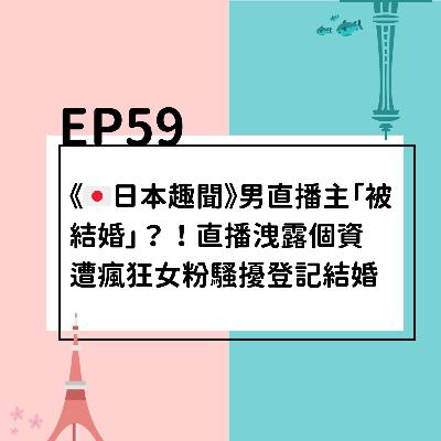 EP59 | 《🇯🇵日本趣聞》男直播主「被結婚」？！直播洩露個資 遭瘋狂女粉騷擾登記結婚