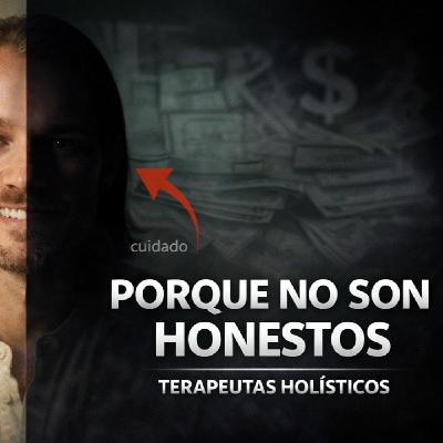 LOS DESVELADOS - PORQUE ALGUNOS TERAPEUTAS HOLISTICOS NOS SON HONESTOS LOS DESVELADOS - PORQUE ALGUNOS TERAPEUTAS HOLISTICOS NOS SON HONESTOS