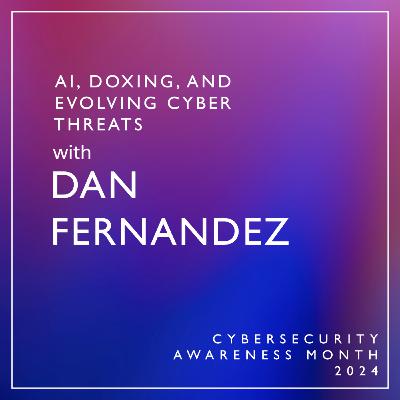 AI, Doxing, and Evolving Threats with Dan Fernandez