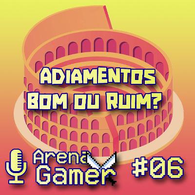 Adiamento de jogos. Bom ou ruim? ArenaGamer#06