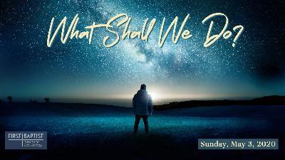 What Shall We Do? (Sunday, May 3, 2020) - Audio What Shall We Do? (Sunday, May 3, 2020) - Audio