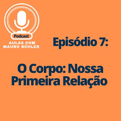 #7 O Corpo: Nossa Primeira Relação
