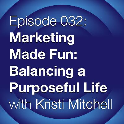 Episode 032: Marketing Made Fun - Balancing a Purposeful Life with Kristi Mitchell