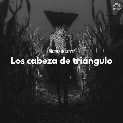 Los 'cabeza de triángulo' - Viernes de terror