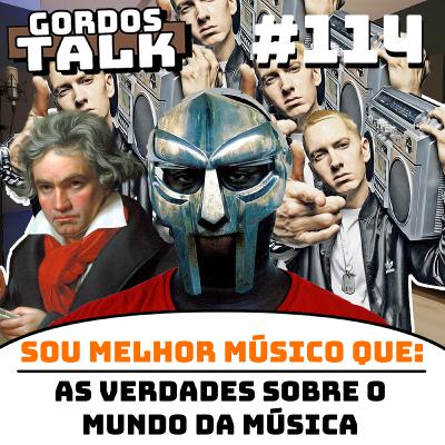 GordosTalk #114 Eu Sou Melhor Músico que..... 3: As Verdades Sobre o Mundo da Música