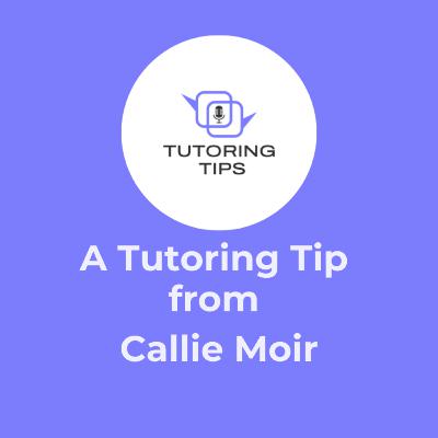 A Tutoring Tip From . . . Callie Moir A Tutoring Tip From . . . Callie Moir