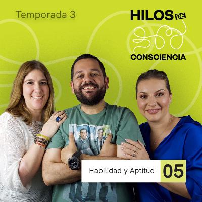Habilidad y Aptitud | #HilosDeConsciencia T03 EP05