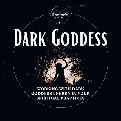 Episode 107: Working with Dark Goddess Energy in your Spiritual Practices