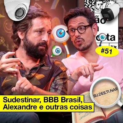 #51: SUDESTINAR, BBB BRASIL, ALEXANDRE E OUTRAS COISAS #51: SUDESTINAR, BBB BRASIL, ALEXANDRE E OUTRAS COISAS