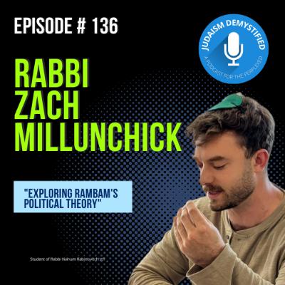 Episode 136: Rabbi Zach Millunchick "Exploring Rambam's Political Theory"