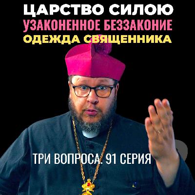 Царство силою? Узаконенное беззаконие? Священник и его одежда? Три вопроса. 91 серия