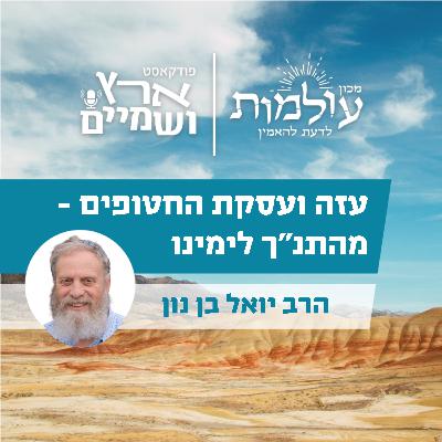 המלחמה מפרספקטיבה תנכ"ית: עזה, הישענות על מעצמות והיחס לעסקת החטופים | ארץ ושמיים 66