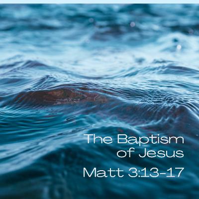 The Baptism of Jesus (Matt 3.13-17) The Baptism of Jesus (Matt 3.13-17)