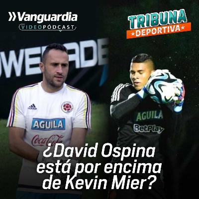 ¿Es justa la convocatoria de David Ospina por encima de Kevin Mier?