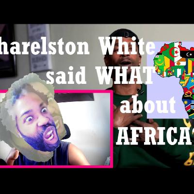 Charleston White Said WHAT About Africa?* Charleston White Said WHAT About Africa?*