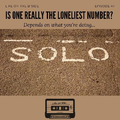 Episode 47: Is one really the loneliest number? Depends on what you’re doing…