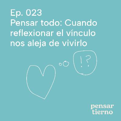 Ep. 023 | Pensar todo: Cuando reflexional el vínculo nos aleja de vivirlo