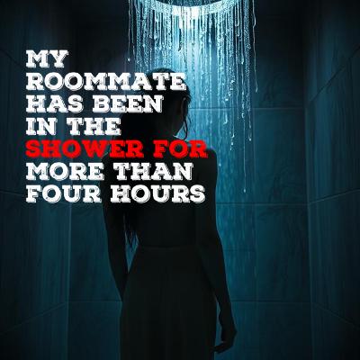 My roommate has been in the shower for more than four hours | Reddit Creepypasta