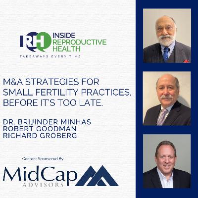 246 M&A Strategies For Small Fertility Practices, Before It's Too Late. Dr. Brijinder Minhas, Robert Goodman, Richard Groberg.