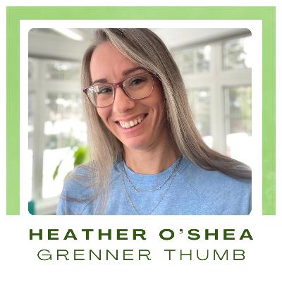 S2. Ep 77. Heather O'Shea, Greener Thumb