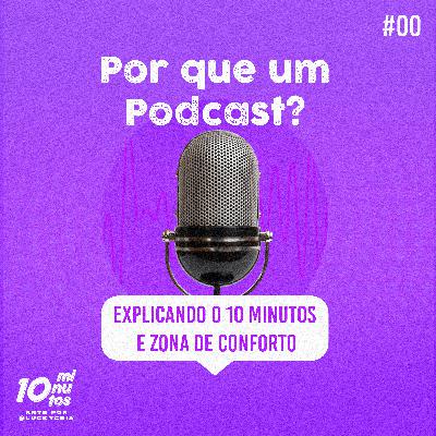 Episódio #00 - Por que um Podcast? Explicando o 10 MINUTOS e Zona de Conforto.