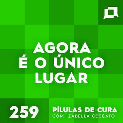 #259 - Agora é o único lugar #259 - Agora é o único lugar