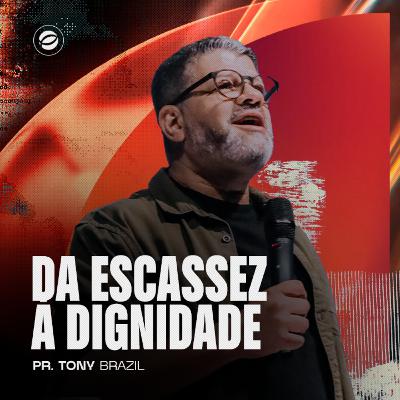 DA ESCASSEZ À DIGNIDADE | PR. TONY BRAZIL