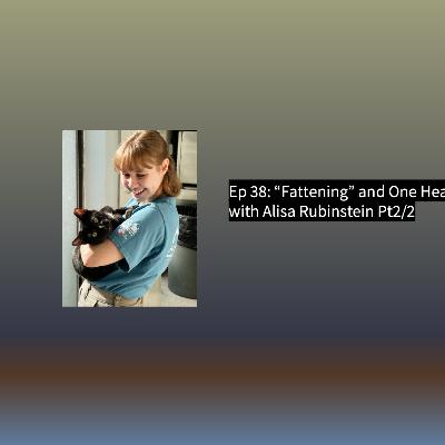 Ep 38, 2/2 -“Fattening” and One Health with Alisa Rubenstein.
