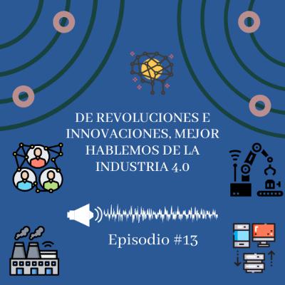 Episodio 13 - De Revoluciones e Innovaciones, mejor hablemos de la Industria 4.0