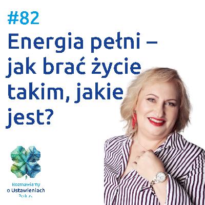 #82 Energia pełni – jak brać życie takim, jakie jest?