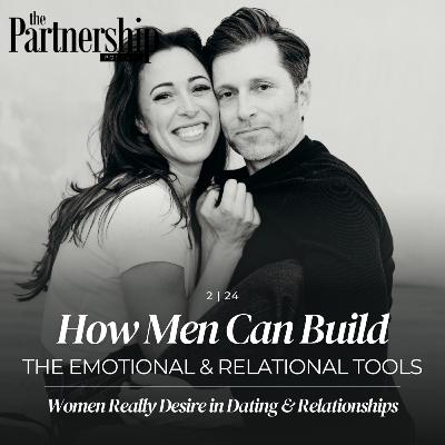 How Men Can Build the Emotional & Relational Tools Women Really Desire in Dating & Relationships