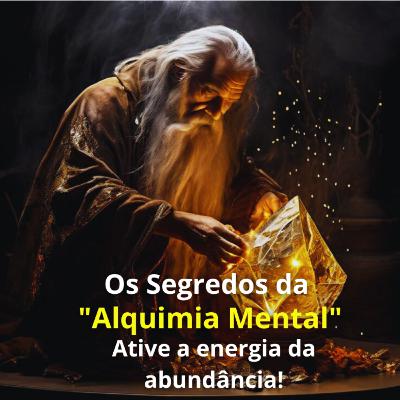" Os Segredos da Alquimia Mental " Ative a energia da abundância ! " Os Segredos da Alquimia Mental " Ative a energia da abundância !