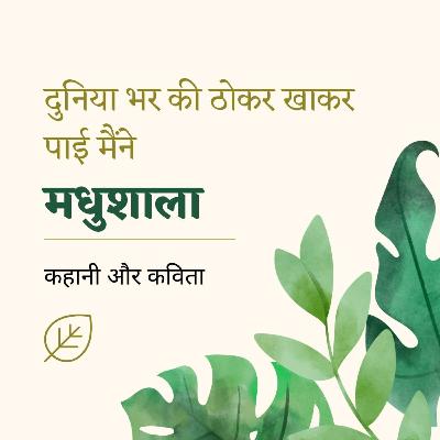 31. After Life’s hard knocks, I found Madhushala / दुनिया भर की ठोकर खाकर पाई मैंने मधुशाला