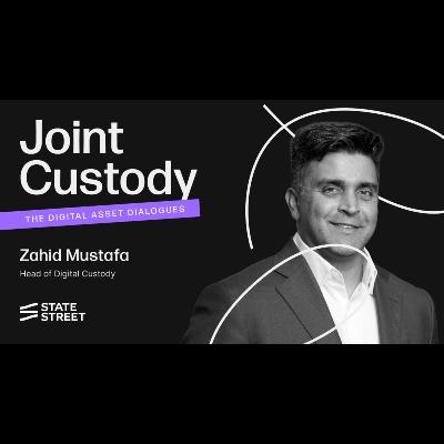 Joint Custody - Episode 6: Zahid Mustafa, Head of Digital Custody at State Street Joint Custody - Episode 6: Zahid Mustafa, Head of Digital Custody at State Street