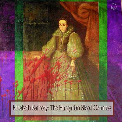 Elizabeth Bathory: The Hungarian Blood Countess