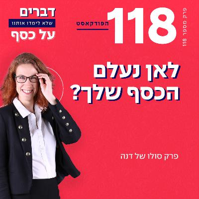 פרק 118- לאן נעלם הכסף שלך? פרק סולו של דנה